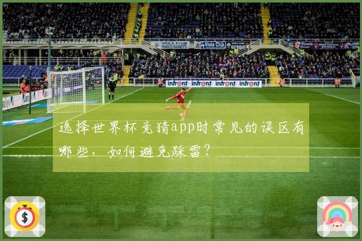 选择世界杯竞猜app时常见的误区有哪些，如何避免踩雷？