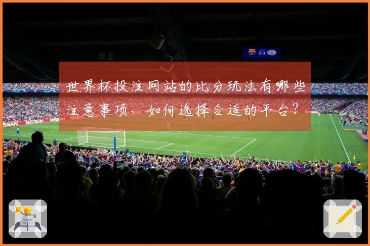 世界杯投注网站的比分玩法有哪些注意事项，如何选择合适的平台？