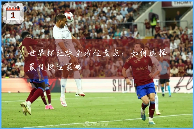 世界杯让球全方位盘点，如何选择最佳投注策略