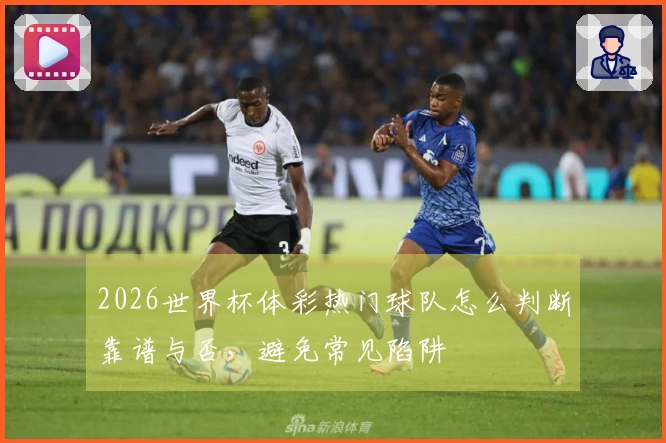 2026世界杯体彩热门球队怎么判断靠谱与否，避免常见陷阱