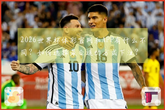 2026世界杯体彩官网和APP有什么不同？如何选择最合适的方式下注？