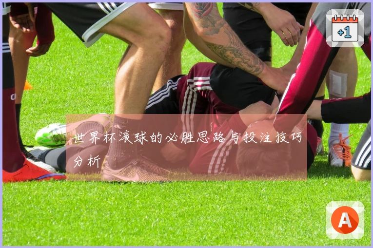 世界杯滚球的必胜思路与投注技巧分析