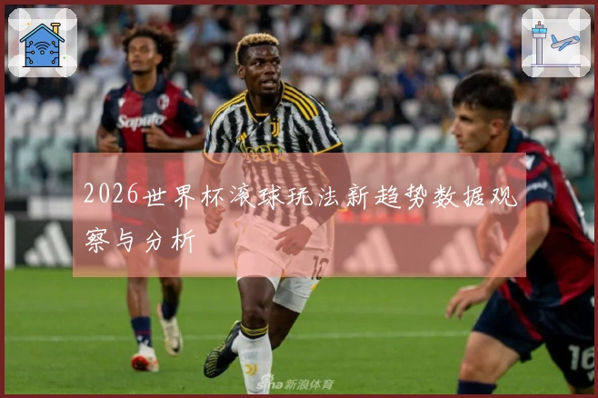 2026世界杯滚球玩法新趋势数据观察与分析