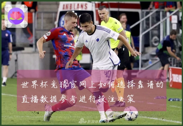 世界杯竞猜官网上如何选择靠谱的直播数据参考进行投注决策