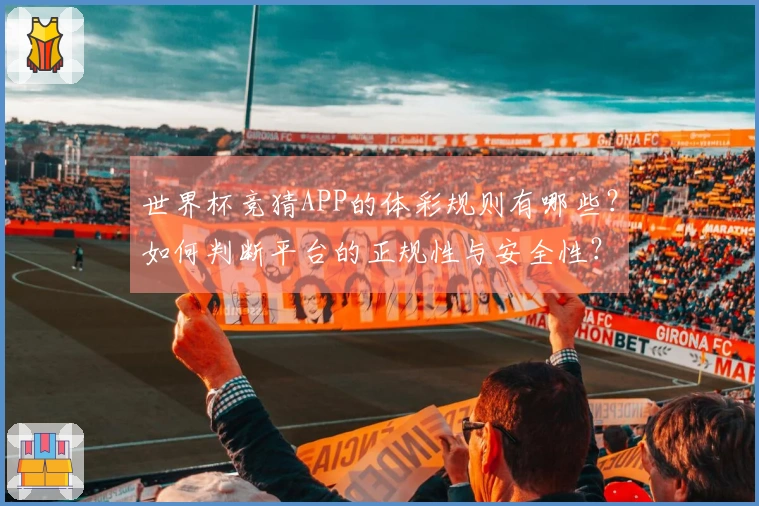 世界杯竞猜APP的体彩规则有哪些？如何判断平台的正规性与安全性？