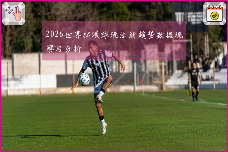2026世界杯滚球玩法新趋势数据观察与分析