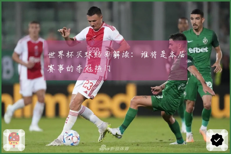 世界杯买球赔率解读：谁将是本届赛事的夺冠热门