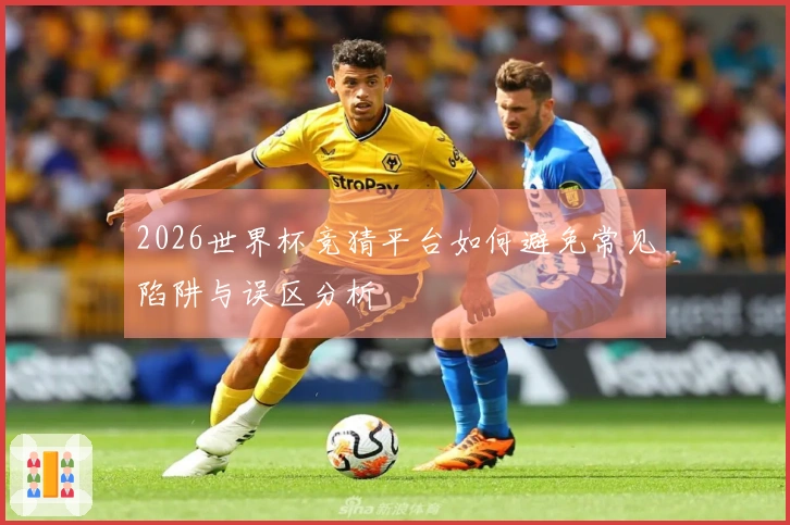 2026世界杯竞猜平台如何避免常见陷阱与误区分析