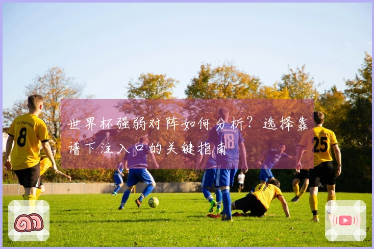 世界杯强弱对阵如何分析？选择靠谱下注入口的关键指南