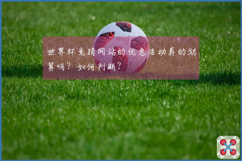 世界杯竞猜网站的优惠活动真的划算吗？如何判断？
