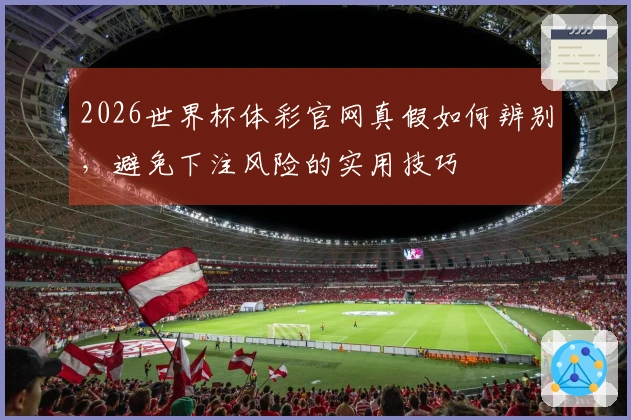 2026世界杯体彩官网真假如何辨别，避免下注风险的实用技巧