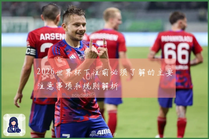 2026世界杯下注前必须了解的主要注意事项和规则解析
