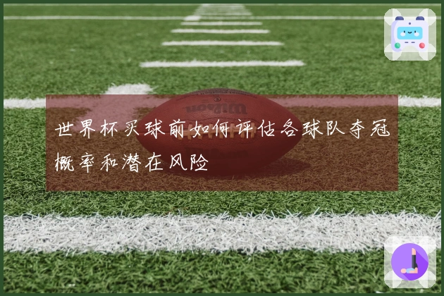 世界杯买球前如何评估各球队夺冠概率和潜在风险