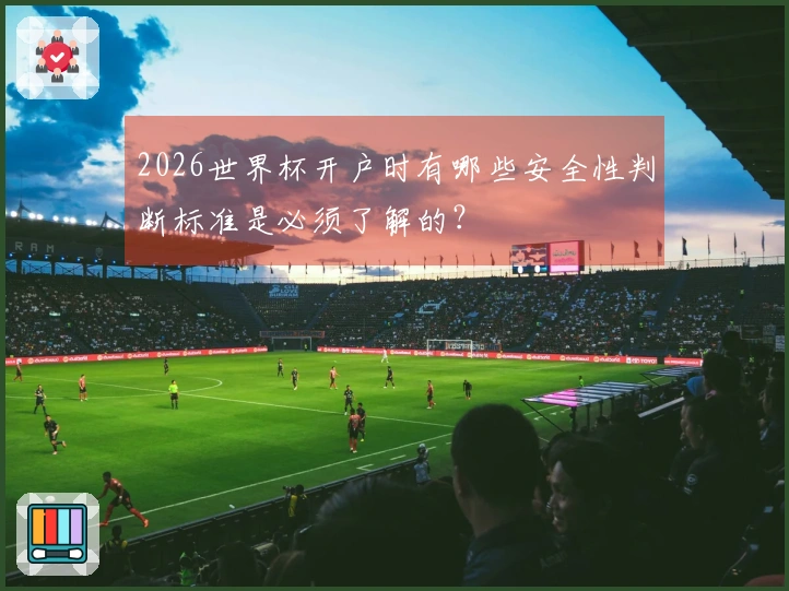 2026世界杯开户时有哪些安全性判断标准是必须了解的？