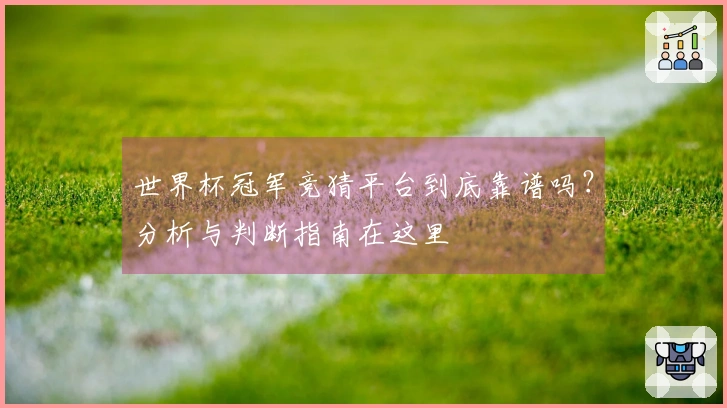 世界杯冠军竞猜平台到底靠谱吗？分析与判断指南在这里