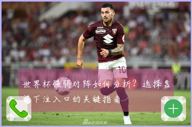 世界杯强弱对阵如何分析？选择靠谱下注入口的关键指南