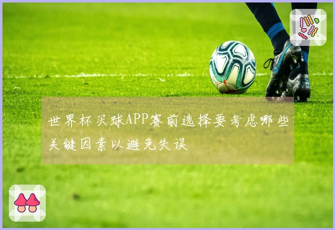 世界杯买球APP赛前选择要考虑哪些关键因素以避免失误