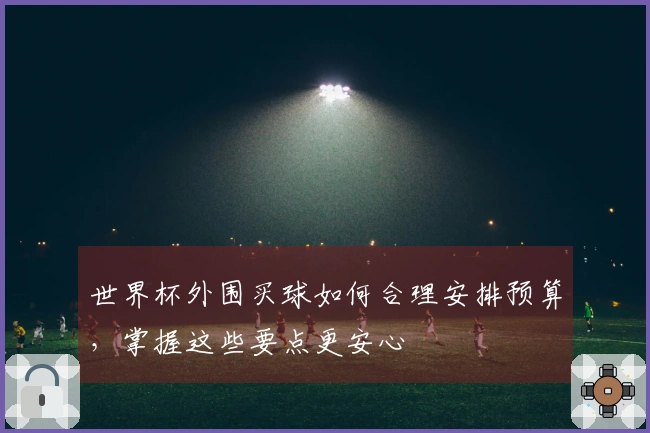 世界杯外围买球如何合理安排预算，掌握这些要点更安心