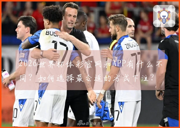 2026世界杯体彩官网和APP有什么不同？如何选择最合适的方式下注？