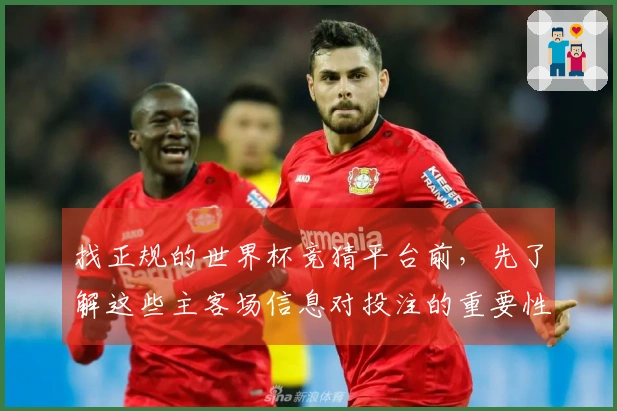 找正规的世界杯竞猜平台前，先了解这些主客场信息对投注的重要性