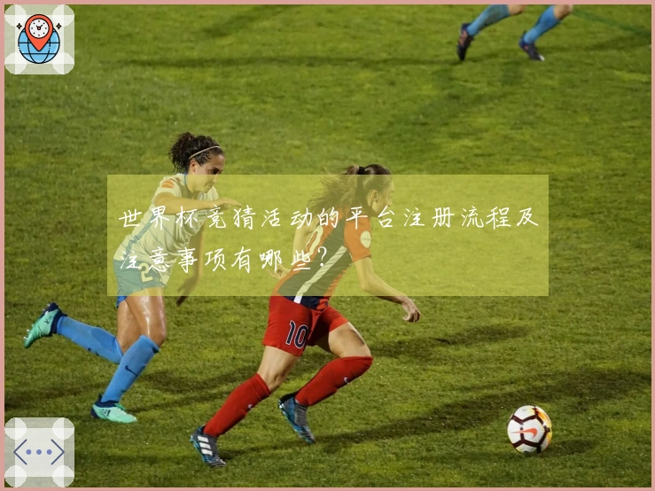世界杯竞猜活动的平台注册流程及注意事项有哪些？