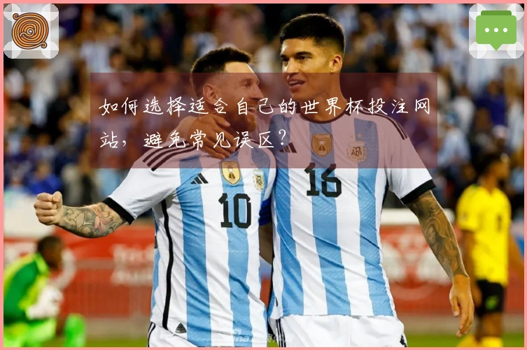 如何选择适合自己的世界杯投注网站，避免常见误区？