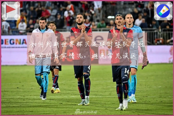 如何判断世界杯买足球时球队夺冠概率的真实情况，避免常见误区和损失
