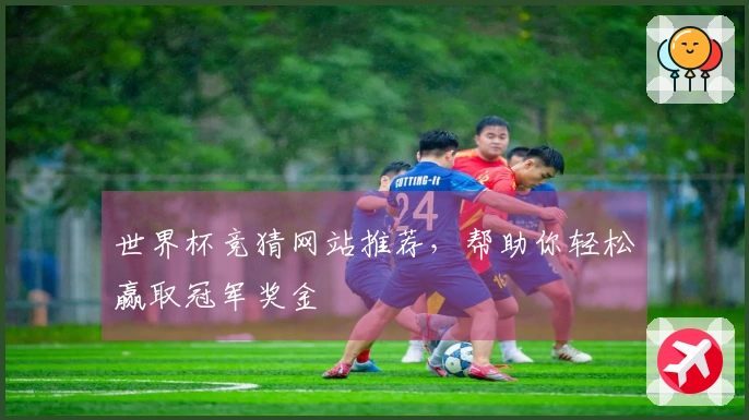 世界杯竞猜网站推荐，帮助你轻松赢取冠军奖金