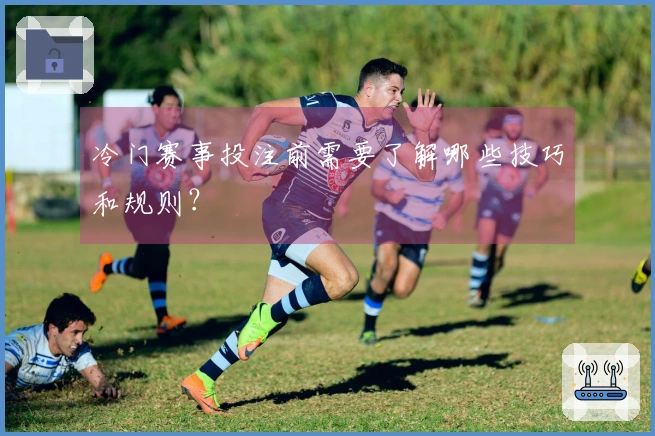 冷门赛事投注前需要了解哪些技巧和规则？