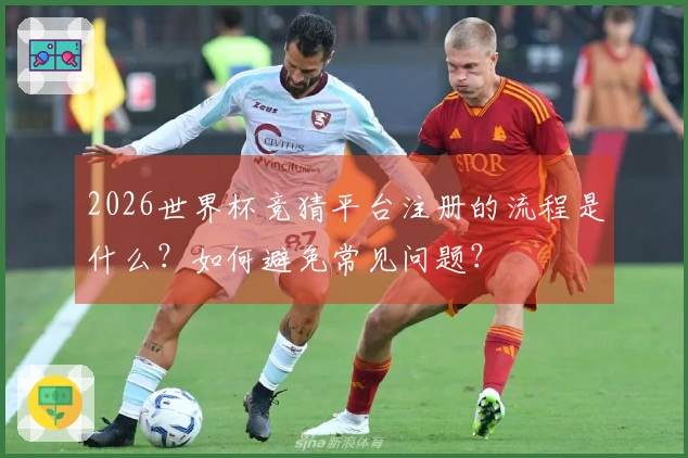 2026世界杯竞猜平台注册的流程是什么？如何避免常见问题？