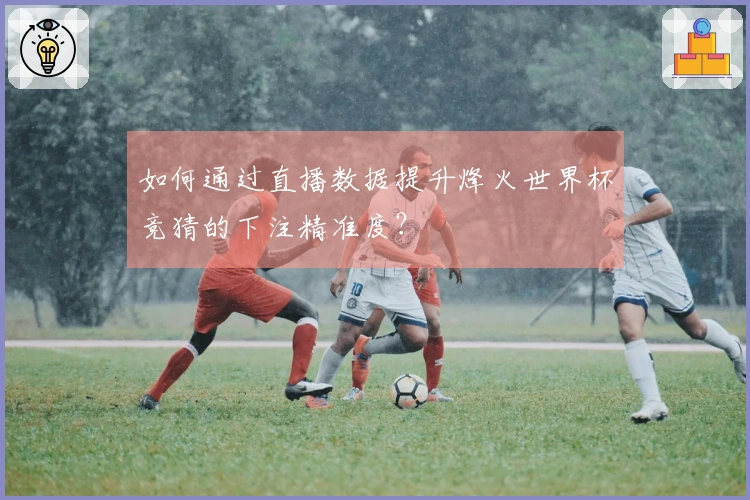 如何通过直播数据提升烽火世界杯竞猜的下注精准度？