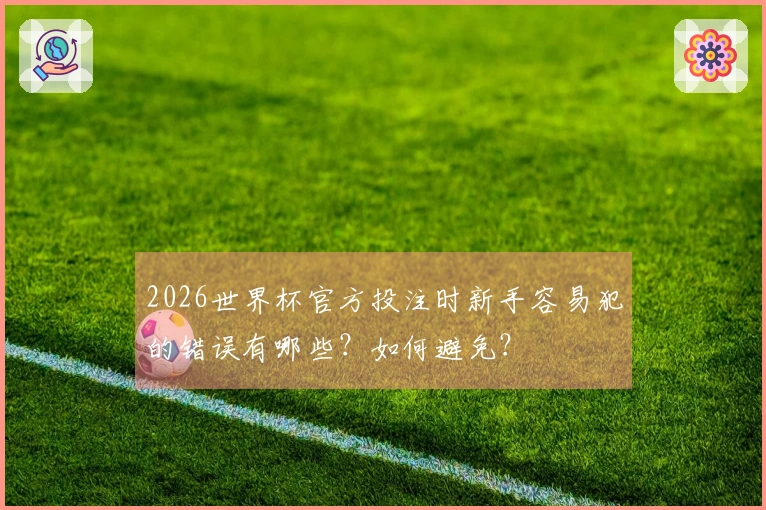 2026世界杯官方投注时新手容易犯的错误有哪些？如何避免？