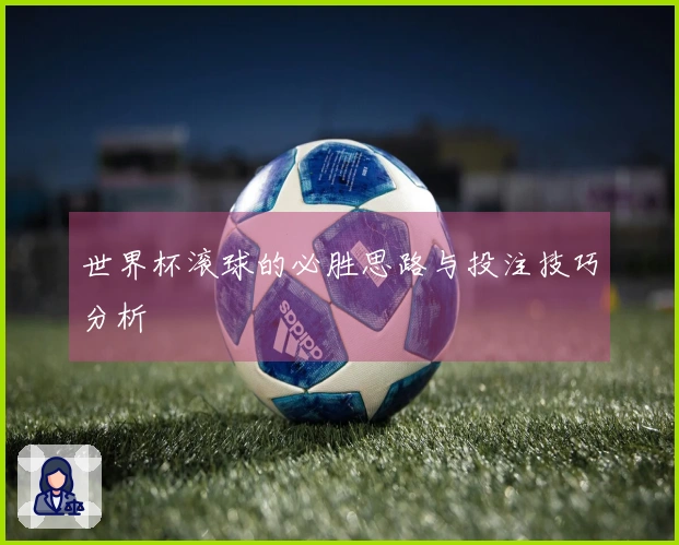 世界杯滚球的必胜思路与投注技巧分析