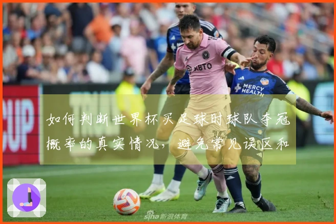 如何判断世界杯买足球时球队夺冠概率的真实情况，避免常见误区和损失