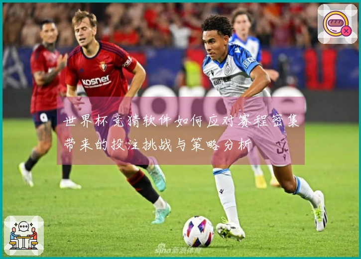 世界杯竞猜软件如何应对赛程密集带来的投注挑战与策略分析