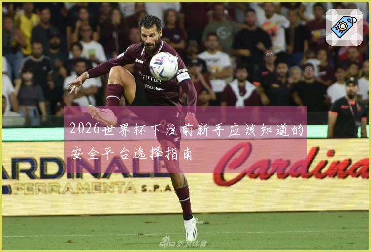 2026世界杯下注前新手应该知道的安全平台选择指南