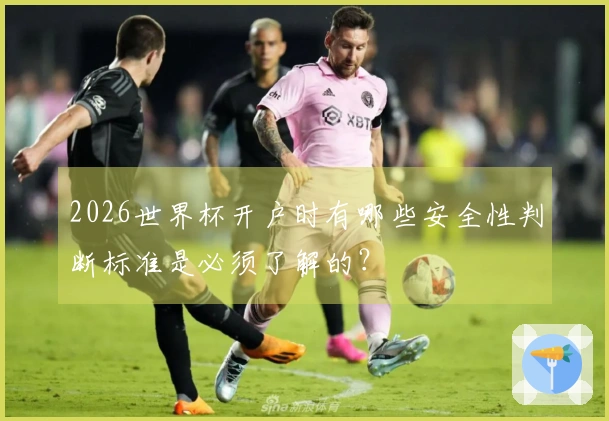 2026世界杯开户时有哪些安全性判断标准是必须了解的？