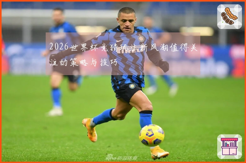 2026世界杯竞猜玩法新风潮值得关注的策略与技巧