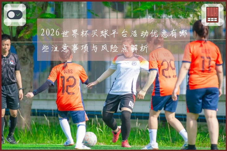 2026世界杯买球平台活动优惠有哪些注意事项与风险点解析