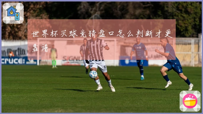 世界杯买球竞猜盘口怎么判断才更靠谱