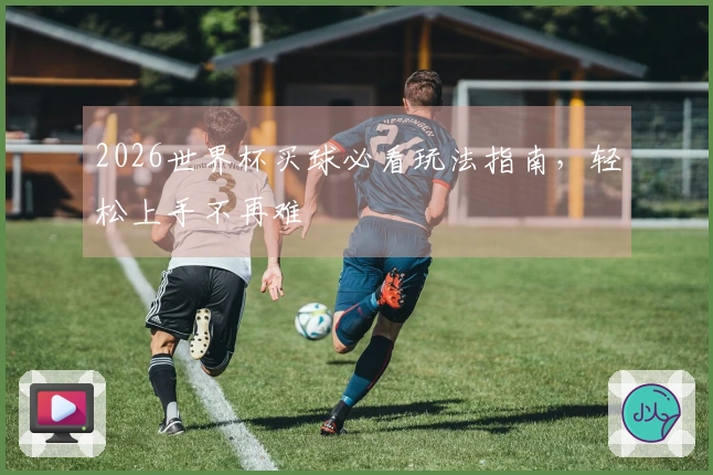2026世界杯买球必看玩法指南，轻松上手不再难