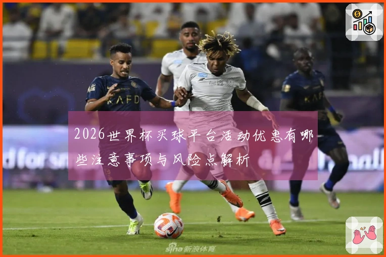 2026世界杯买球平台活动优惠有哪些注意事项与风险点解析